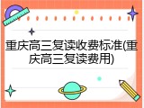 重庆高三复读收费标准(重庆高三复读费用)