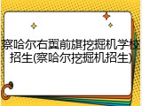 察哈尔右翼前旗挖掘机学校招生(察哈尔挖掘机招生)