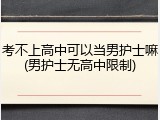 考不上高中可以当男护士嘛(男护士无高中限制)