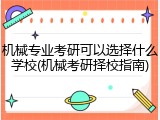 机械专业考研可以选择什么学校(机械考研择校指南)