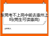 东莞考不上高中能去惠州上吗(莞生可读惠高)