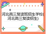 河北高三复读班招生学校(河北高三复读招生)