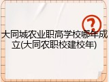 大同城农业职高学校哪年成立(大同农职校建校年)