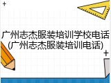 广州志杰服装培训学校电话(广州志杰服装培训电话)