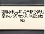 河南水利与环境单招分数线是多少(河南水利单招分数线)