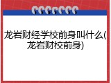 龙岩财经学校前身叫什么(龙岩财校前身)