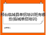 邢台临城县单招培训班有哪些(临城单招培训)