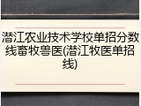 潜江农业技术学校单招分数线畜牧兽医(潜江牧医单招线)