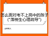 怎么面对考不上高中的孩子("落榜生心理疏导")