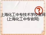 上海化工中专技术学校官网(上海化工中专官网)
