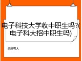 电子科技大学收中职生吗?(电子科大招中职生吗)