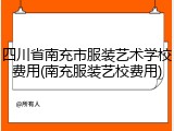 四川省南充市服装艺术学校费用(南充服装艺校费用)