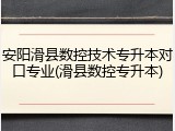 安阳滑县数控技术专升本对口专业(滑县数控专升本)
