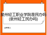 泉州轻工职业学院是民办吗(泉州轻工民办吗)