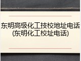 东明高级化工技校地址电话(东明化工校址电话)