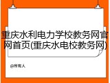 重庆水利电力学校教务网官网首页(重庆水电校教务网)
