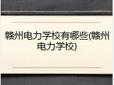 赣州电力学校有哪些(赣州电力学校)