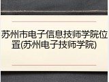 苏州市电子信息技师学院位置(苏州电子技师学院)