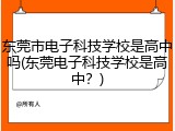东莞市电子科技学校是高中吗(东莞电子科技学校是高中？)