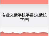 专业文武学校学费(文武校学费)