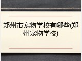 郑州市宠物学校有哪些(郑州宠物学校)