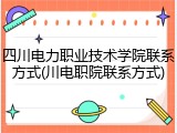 四川电力职业技术学院联系方式(川电职院联系方式)
