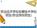 枣庄经济学校在哪技术学校招生(枣庄技校招生)