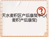 天水麦积区产后康复中心(麦积产后康复)