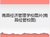 南昌经济管理学校图片(南昌经管校图)