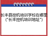 长丰县挖机培训学校在哪里("长丰挖机培训地址")