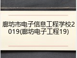 廊坊市电子信息工程学校2019(廊坊电子工程19)