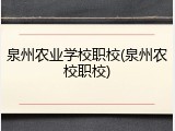 泉州农业学校职校(泉州农校职校)