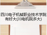四川电子机械职业技术学院有好大(川电机院多大)