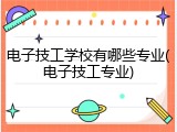 电子技工学校有哪些专业(电子技工专业)