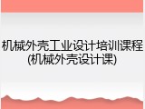 机械外壳工业设计培训课程(机械外壳设计课)