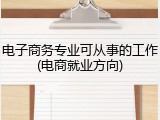 电子商务专业可从事的工作(电商就业方向)