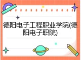 德阳电子工程职业学院(德阳电子职院)