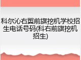 科尔沁右翼前旗挖机学校招生电话号码(科右前旗挖机招生)