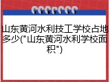 山东黄河水利技工学校占地多少("山东黄河水利学校面积")