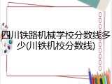 四川铁路机械学校分数线多少(川铁机校分数线)