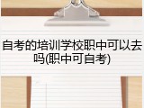 自考的培训学校职中可以去吗(职中可自考)
