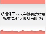 郑州轻工业大学健身房收费标准(郑轻大健身房收费)