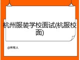 杭州服装学校面试(杭服校面)