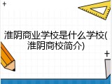 淮阴商业学校是什么学校(淮阴商校简介)