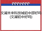 文澜未来科技城初中部好吗(文澜初中好吗)