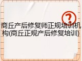 商丘产后修复师正规培训机构(商丘正规产后修复培训)