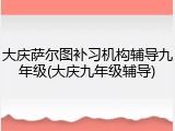 大庆萨尔图补习机构辅导九年级(大庆九年级辅导)