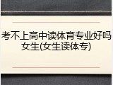 考不上高中读体育专业好吗女生(女生读体专)