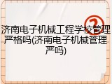济南电子机械工程学校管理严格吗(济南电子机械管理严吗)