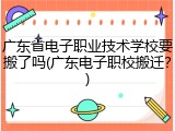 广东省电子职业技术学校要搬了吗(广东电子职校搬迁？)